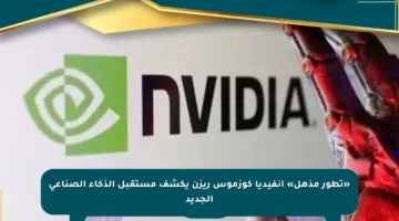 «تطور مذهل» إنفيديا كوزموس ريزن يكشف مستقبل الذكاء الصناعي الجديد